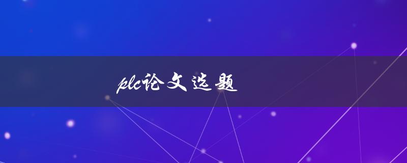 PLC论文选题(如何选择适合的PLC研究方向)