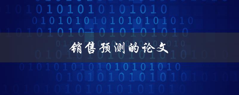 销售预测的论文(如何提高准确度和效率)