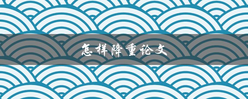 怎样降重论文(五个实用技巧)