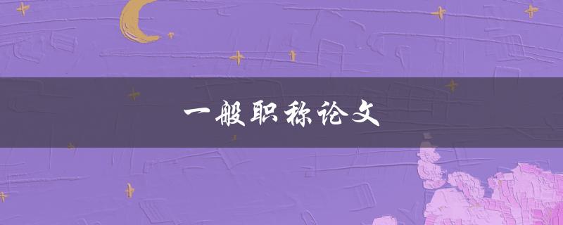 一般职称论文(如何写出高质量的论文)