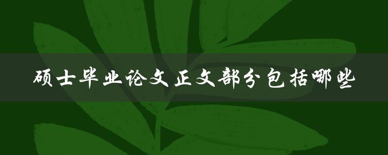 硕士毕业论文正文部分包括哪些