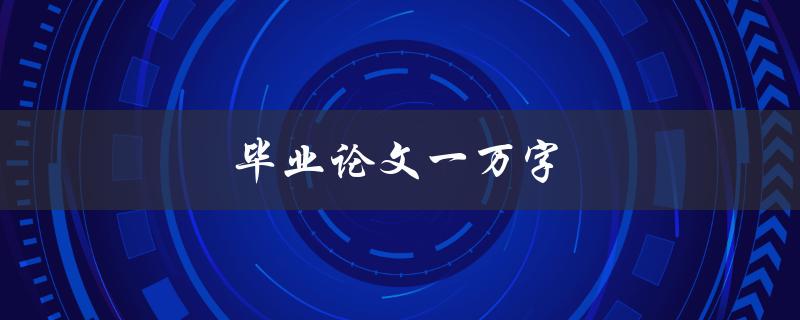 毕业论文一万字(如何高效地撰写完美论文)