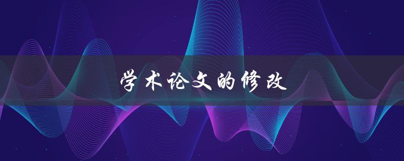学术论文的修改(如何提高修改效率)