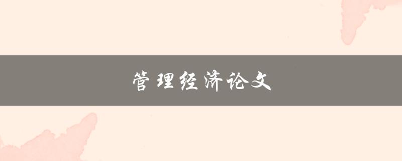 管理经济论文(如何撰写高质量的论文)