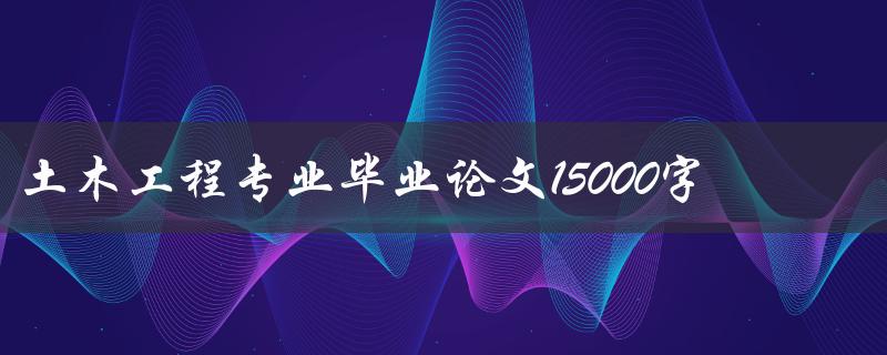 土木工程专业毕业论文15000字