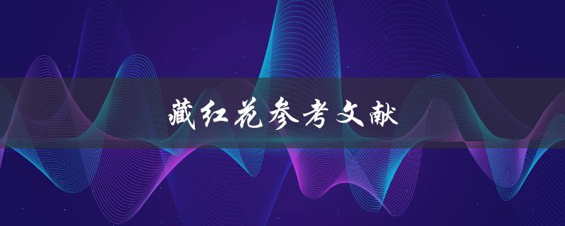 藏红花参考文献(哪些学术资源可以提供关于藏红花的详细信息) 藏红花参考文献(哪些学术资源可以提供关于藏红花的详细信息)