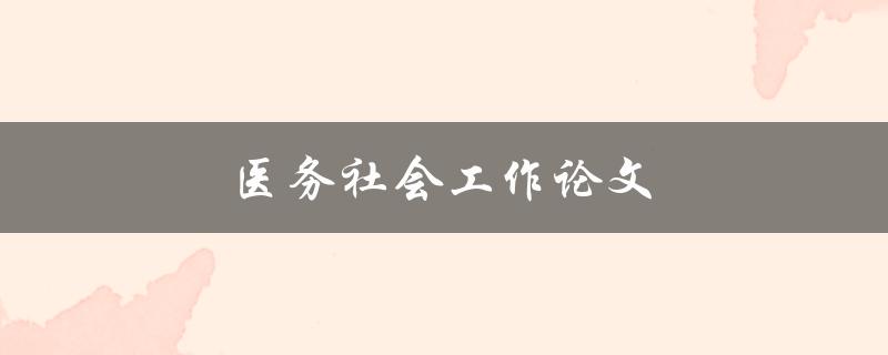 医务社会工作论文(如何提高医疗服务的社会工作水平)