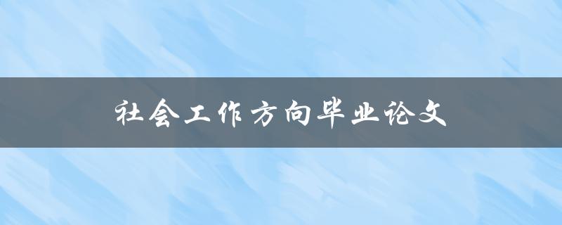 社会工作方向毕业论文(如何选择合适的研究题目)