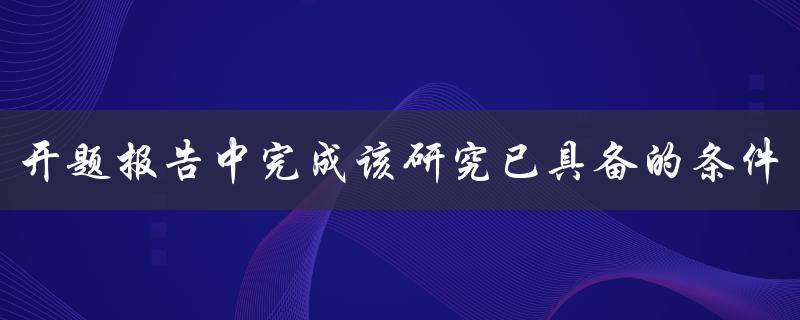 开题报告中完成该研究已具备的条件