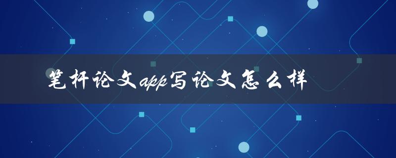 笔杆论文app写论文怎么样