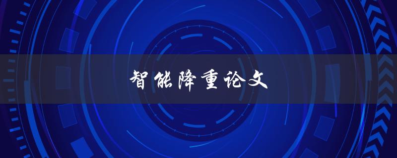 智能降重论文(如何利用AI技术提高论文原创性)