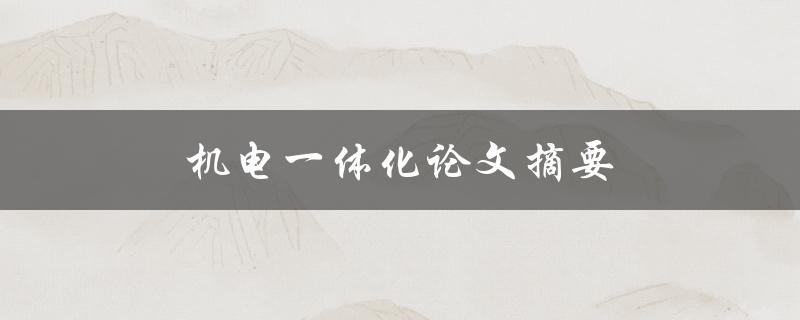 机电一体化论文摘要(如何实现智能化生产的关键技术和挑战)
