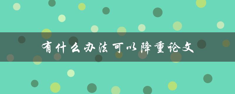 有什么办法可以降重论文