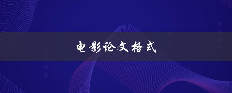 电影论文格式(应该如何准确撰写)