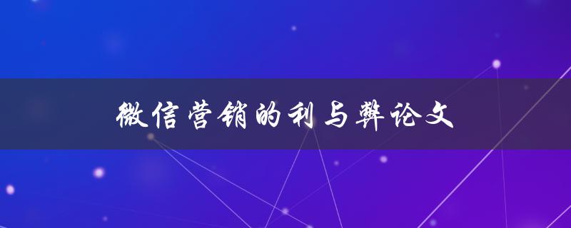微信营销的利与弊论文(如何把握微信营销的优势与劣势)