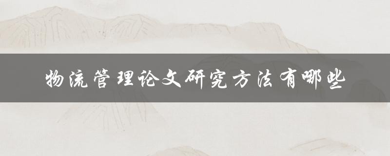 物流管理论文研究方法有哪些