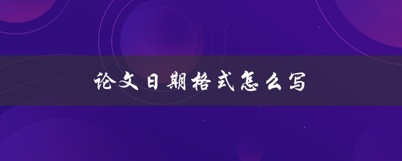 论文日期格式怎么写(详解APA、MLA、Chicago等主流格式)
