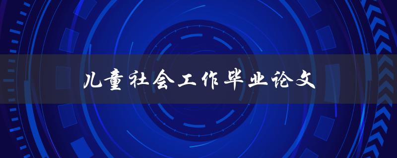 儿童社会工作毕业论文(如何提升儿童社会工作的实践能力)