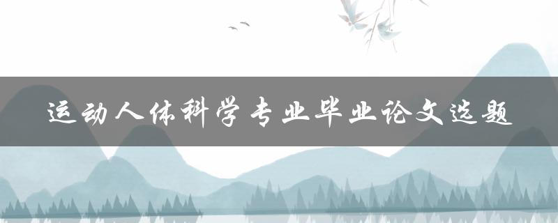 如何选择运动人体科学专业毕业论文选题