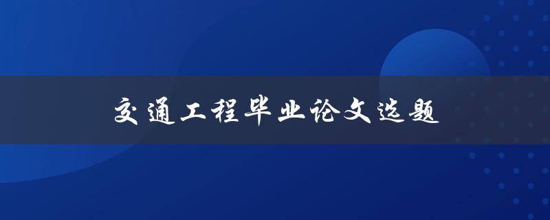 交通工程毕业论文选题(如何选择适合自己的研究方向)