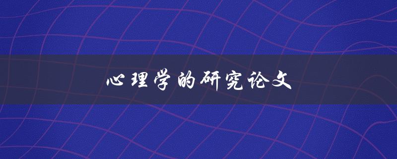 心理学的研究论文(如何进行有效的研究和撰写)