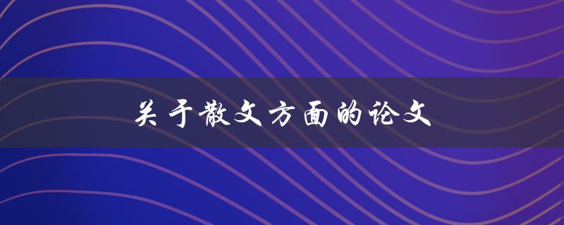 关于散文方面的论文(如何写出优秀的散文作品)