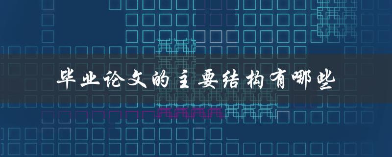 毕业论文的主要结构有哪些