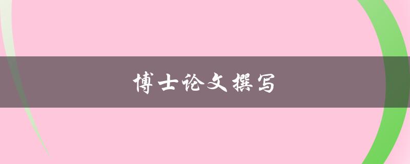 博士论文撰写(如何顺利完成高质量的学术论文)