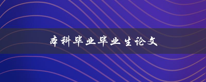 本科毕业毕业生论文(如何顺利撰写和答辩)