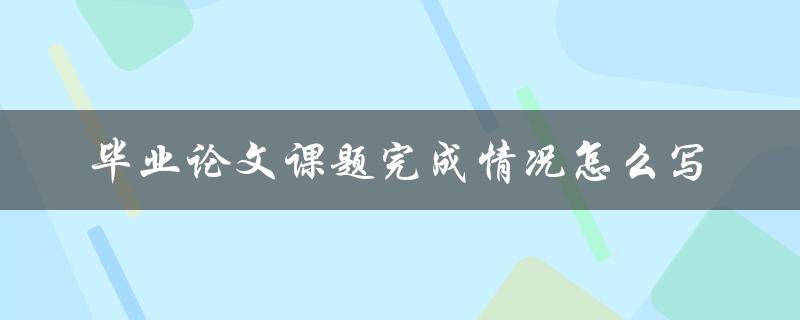 毕业论文课题完成情况怎么写