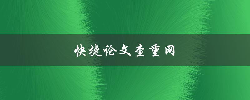 快捷论文查重网(如何选择最优质的服务提供商)