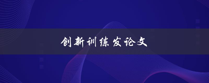创新训练发论文(如何提高创新思维能力)