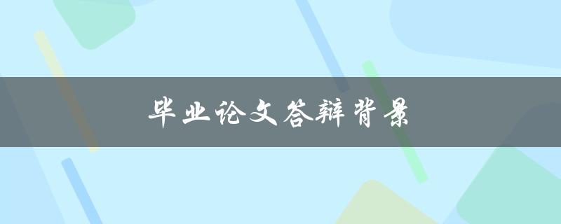 毕业论文答辩背景(如何选择合适的研究背景)