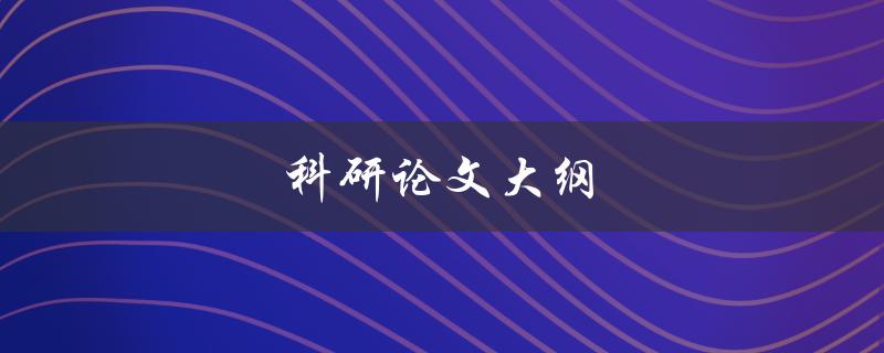 科研论文大纲(如何编写高效且完整的研究计划)
