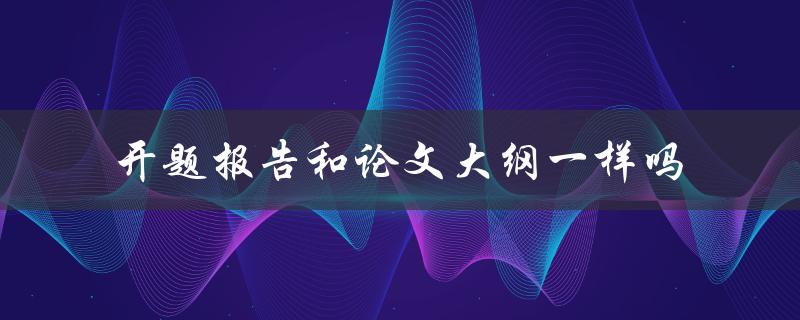 开题报告和论文大纲一样吗