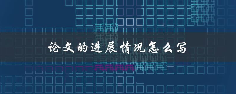 论文的进展情况怎么写