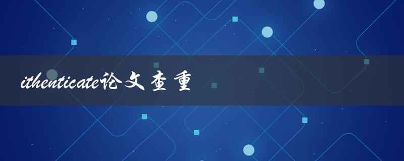 你知道如何使用ithenticate进行论文查重吗