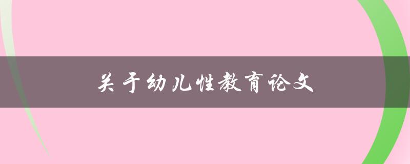 关于幼儿性教育论文(有哪些重要的研究发现和实践经验？)
