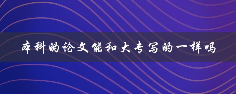 本科的论文能和大专写的一样吗