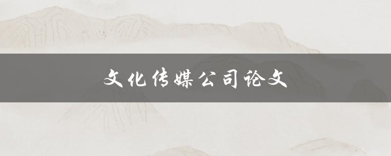 文化传媒公司论文如何撰写