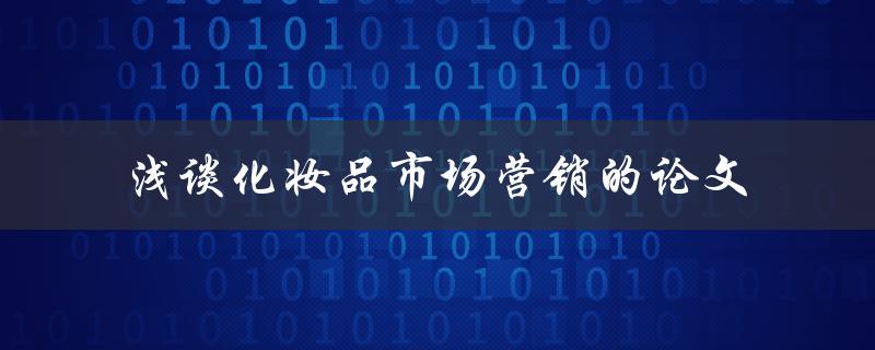 如何撰写一篇浅谈化妆品市场营销的论文