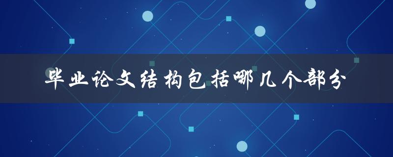 毕业论文结构包括哪几个部分