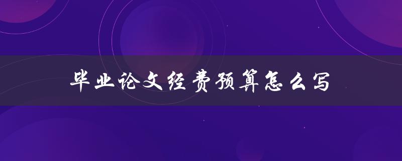 毕业论文经费预算怎么写