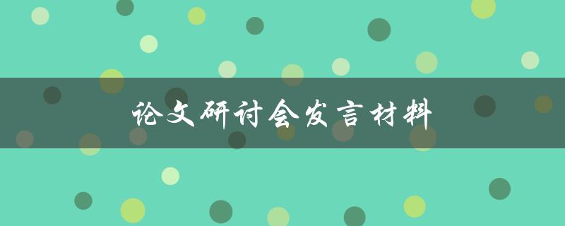 论文研讨会发言材料(如何撰写高质量的发言稿)