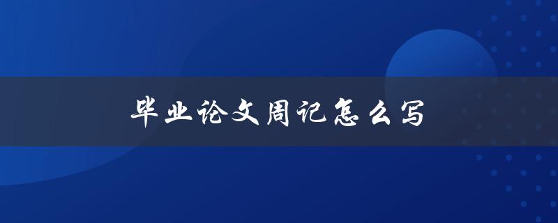 毕业论文周记怎么写(有哪些技巧和注意事项)