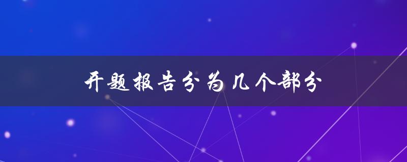 开题报告分为几个部分(详解每个部分的内容和要求)