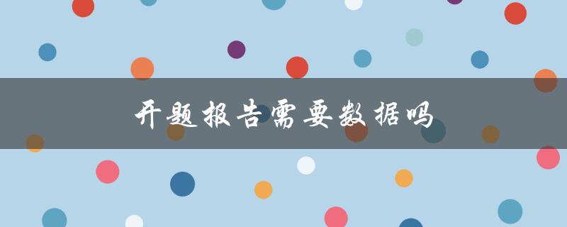 开题报告需要数据吗(为什么数据是必不可少的)