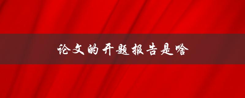论文的开题报告是啥(如何准备和写作)