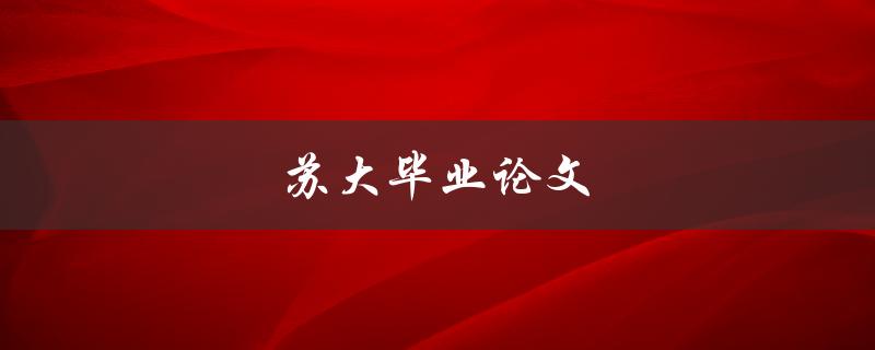 苏大毕业论文(如何写出优秀的论文)