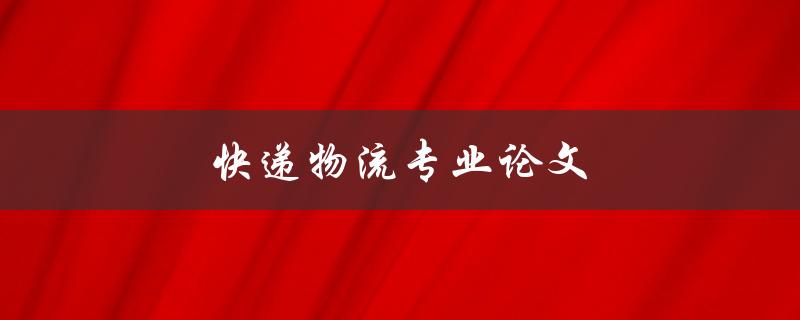 快递物流专业论文(如何撰写高质量的研究论文)